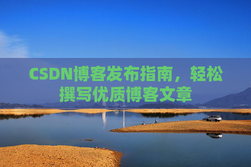 CSDN博客发布指南，轻松撰写优质博客文章